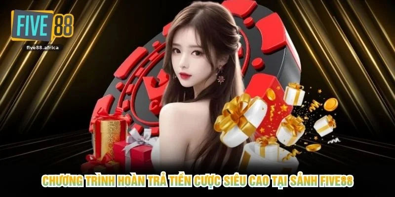 Chương trình hoàn trả tiền cược siêu cao tại sảnh FIVE88