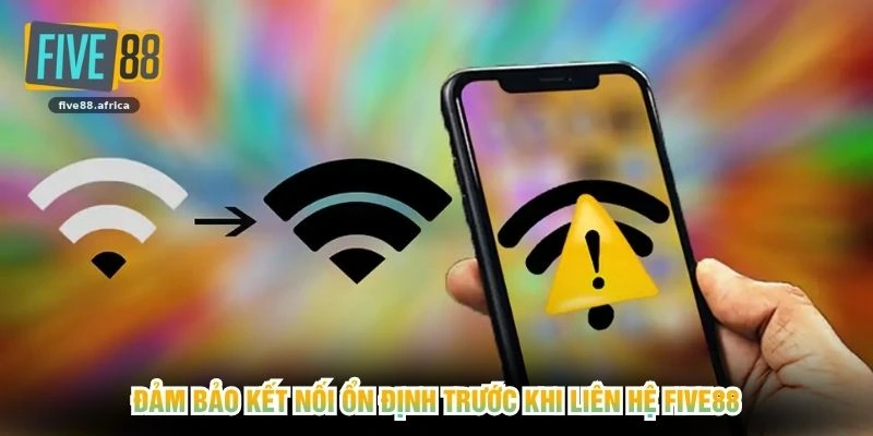 Đảm bảo kết nối ổn định trước khi liên hệ FIVE88