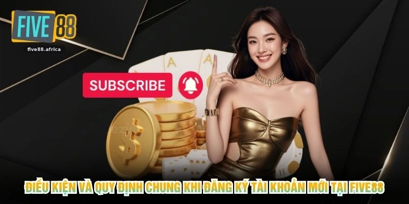 Điều kiện và quy định chung khi đăng ký tài khoản mới tại FIVE88