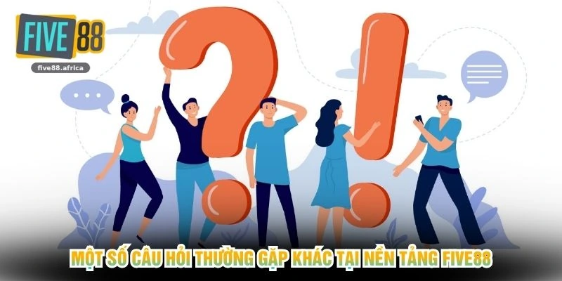 Một số câu hỏi thường gặp khác tại nền tảng FIVE88