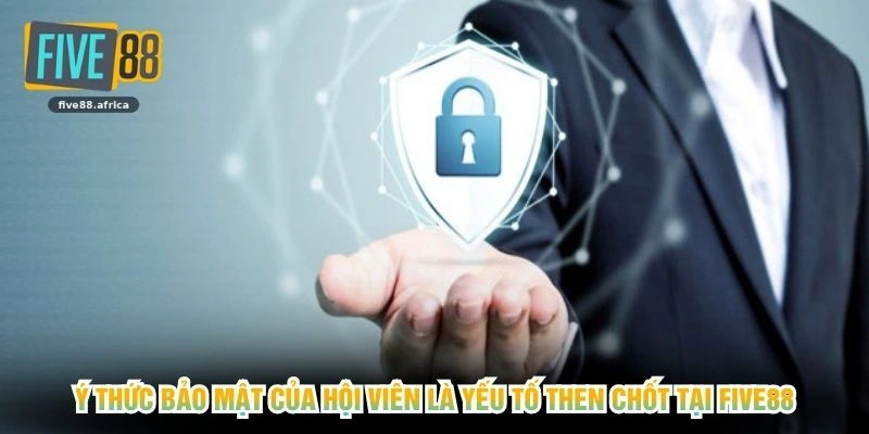 Ý thức bảo mật của hội viên là yếu tố then chốt tại FIVE88